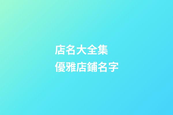 店名大全集 優雅店鋪名字-第1張-店鋪起名-玄機派